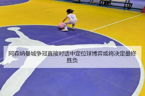 阿森纳曼城争冠直接对话中定位球博弈或将决定最终胜负