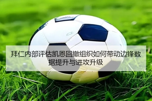 拜仁内部评估凯恩回撤组织如何带动边锋数据提升与进攻升级