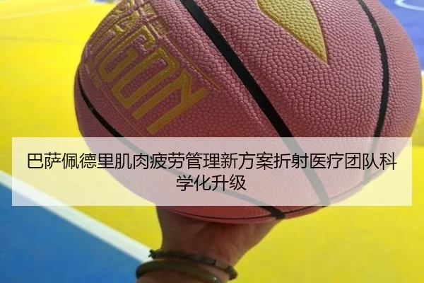 巴萨佩德里肌肉疲劳管理新方案折射医疗团队科学化升级