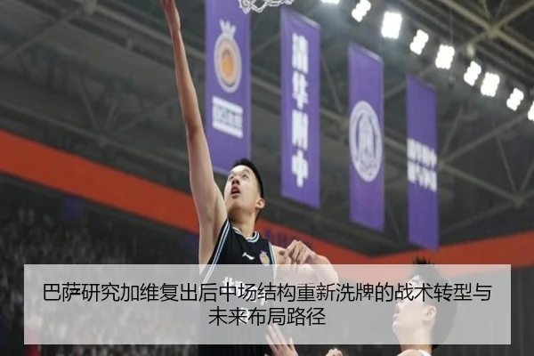 巴萨研究加维复出后中场结构重新洗牌的战术转型与未来布局路径