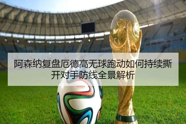阿森纳复盘厄德高无球跑动如何持续撕开对手防线全景解析