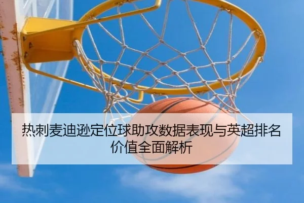 热刺麦迪逊定位球助攻数据表现与英超排名价值全面解析