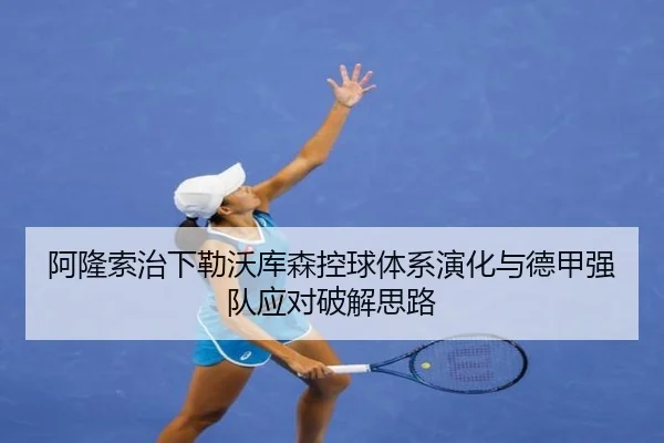 阿隆索治下勒沃库森控球体系演化与德甲强队应对破解思路