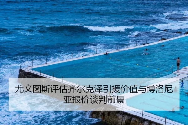 尤文图斯评估齐尔克泽引援价值与博洛尼亚报价谈判前景