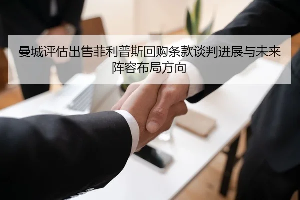 曼城评估出售菲利普斯回购条款谈判进展与未来阵容布局方向