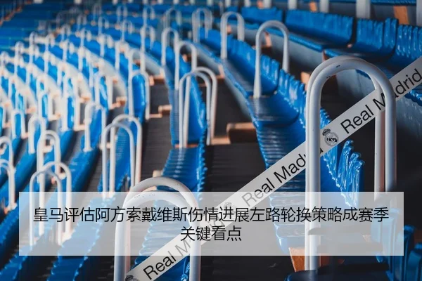 皇马评估阿方索戴维斯伤情进展左路轮换策略成赛季关键看点