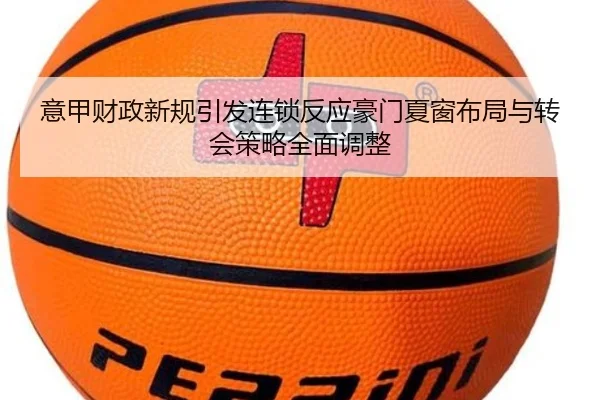 意甲财政新规引发连锁反应豪门夏窗布局与转会策略全面调整